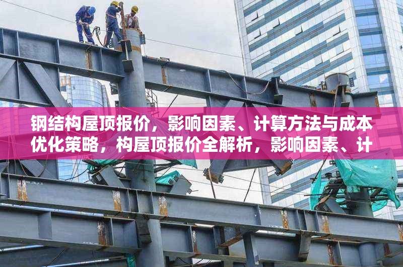 鋼結(jié)構(gòu)屋頂報價，影響因素、計算方法與成本優(yōu)化策略，構(gòu)屋頂報價全解析，影響因素、計算方法