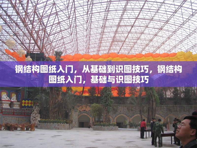 鋼結(jié)構(gòu)圖紙入門，從基礎(chǔ)到識圖技巧，鋼結(jié)構(gòu)圖紙入門，基礎(chǔ)與識圖技巧 行業(yè)新聞
