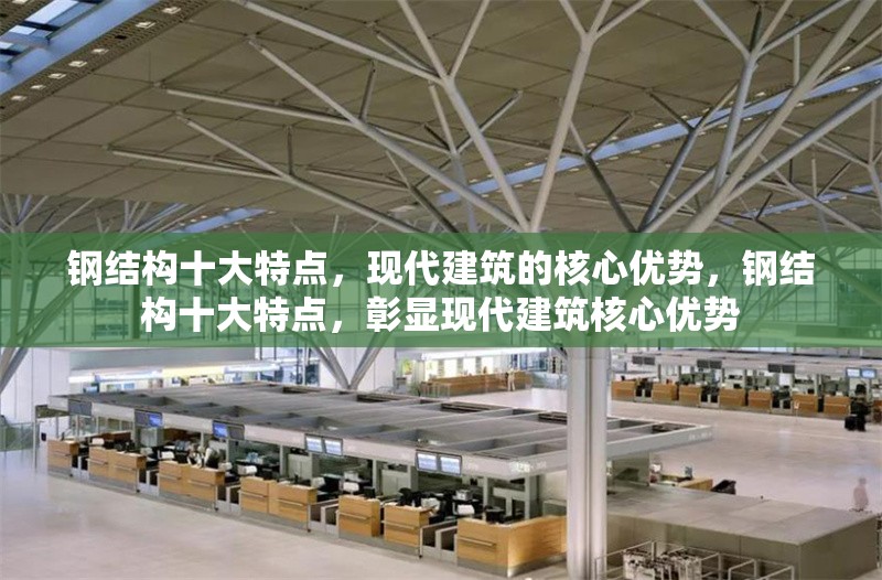 鋼結(jié)構(gòu)十大特點，現(xiàn)代建筑的核心優(yōu)勢，鋼結(jié)構(gòu)十大特點，彰顯現(xiàn)代建筑核心優(yōu)勢 行業(yè)新聞