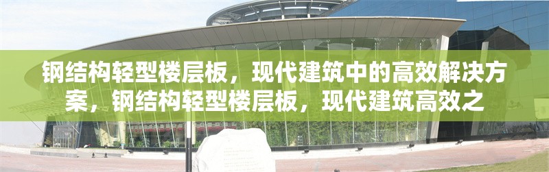 鋼結(jié)構(gòu)輕型樓層板，現(xiàn)代建筑中的高效解決方案，鋼結(jié)構(gòu)輕型樓層板，現(xiàn)代建筑高效之