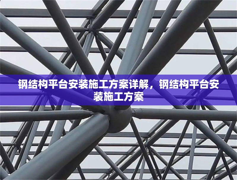 鋼結(jié)構(gòu)平臺(tái)安裝施工方案詳解，鋼結(jié)構(gòu)平臺(tái)安裝施工方案 行業(yè)新聞