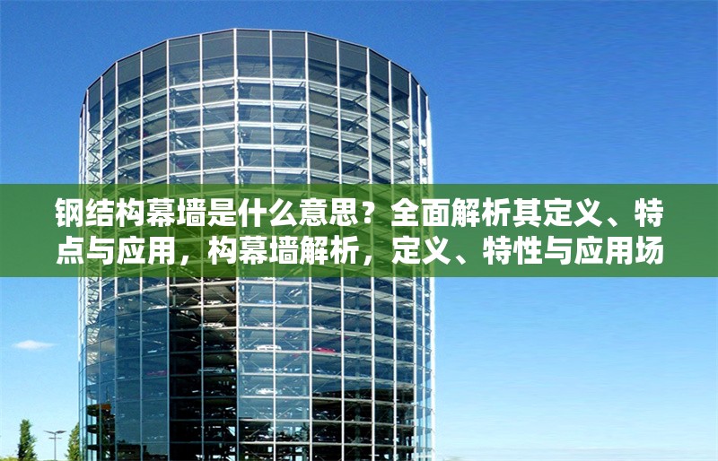 鋼結(jié)構(gòu)幕墻是什么意思？全面解析其定義、特點(diǎn)與應(yīng)用，構(gòu)幕墻解析，定義、特性與應(yīng)用場(chǎng)景全 行業(yè)新聞