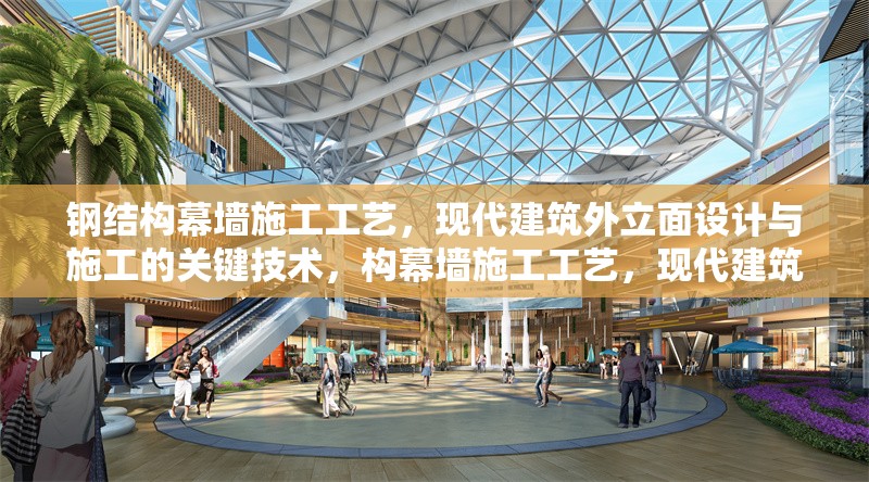 鋼結(jié)構(gòu)幕墻施工工藝，現(xiàn)代建筑外立面設(shè)計(jì)與施工的關(guān)鍵技術(shù)，構(gòu)幕墻施工工藝，現(xiàn)代建筑外立面