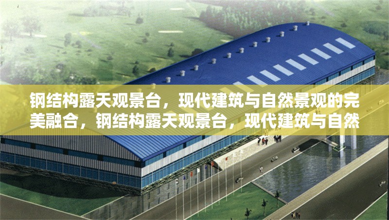 鋼結(jié)構(gòu)露天觀景臺，現(xiàn)代建筑與自然景觀的完美融合，鋼結(jié)構(gòu)露天觀景臺，現(xiàn)代建筑與自然景觀的絕妙