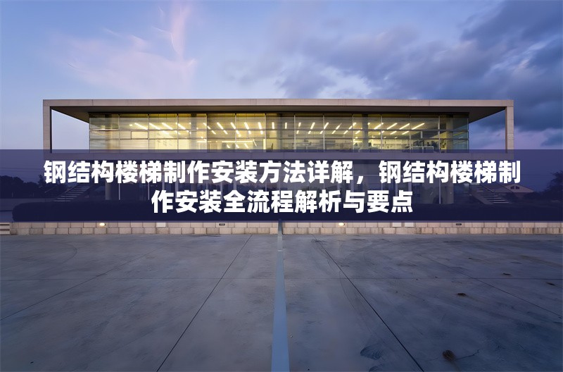 鋼結(jié)構(gòu)樓梯制作安裝方法詳解，鋼結(jié)構(gòu)樓梯制作安裝全流程解析與要點(diǎn) 行業(yè)新聞