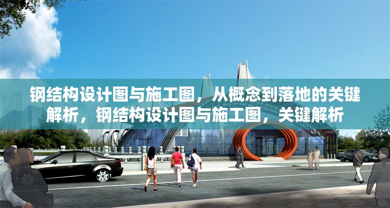 鋼結(jié)構(gòu)設(shè)計(jì)圖與施工圖，從概念到落地的關(guān)鍵解析，鋼結(jié)構(gòu)設(shè)計(jì)圖與施工圖，關(guān)鍵解析