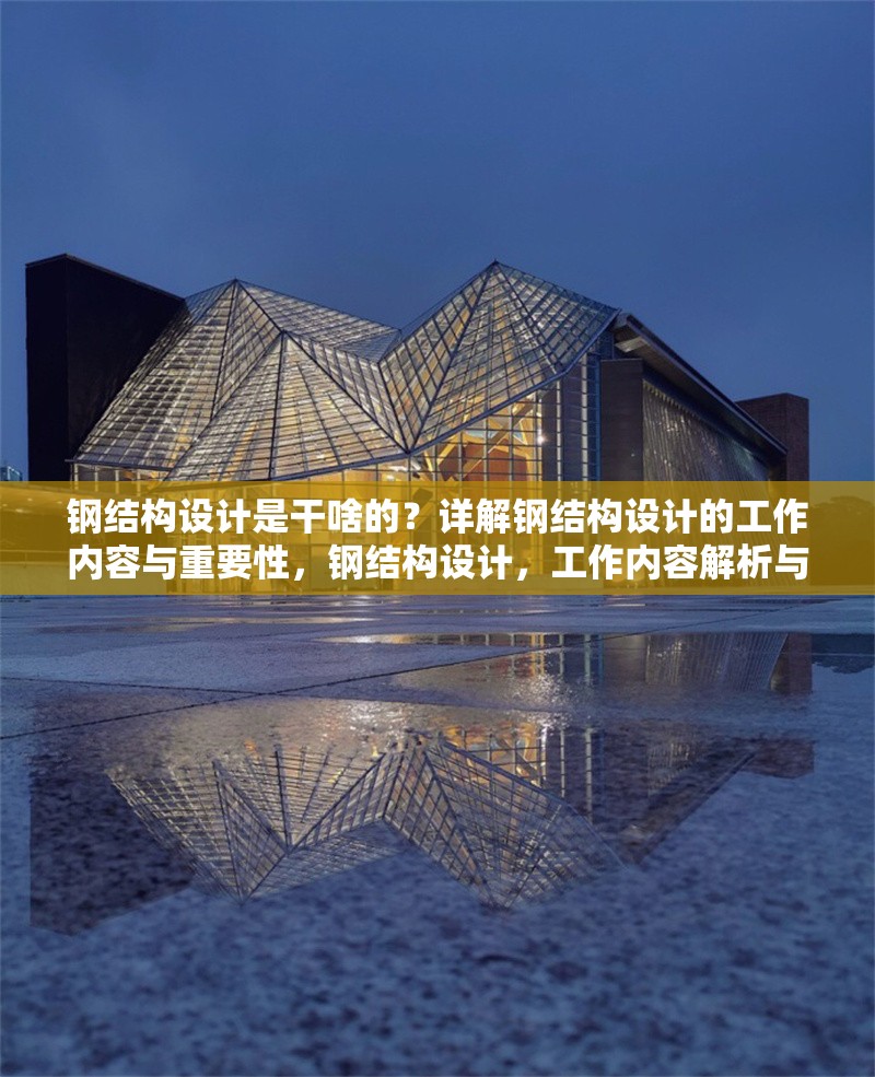 鋼結構設計是干啥的？詳解鋼結構設計的工作內(nèi)容與重要性，鋼結構設計，工作內(nèi)容解析與重要性探 行業(yè)新聞