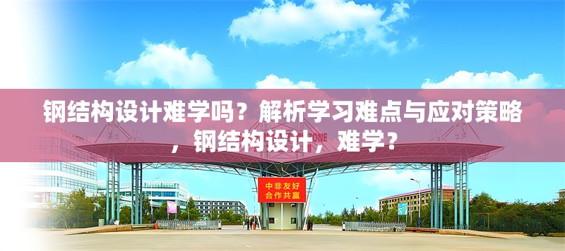鋼結(jié)構(gòu)設(shè)計(jì)難學(xué)嗎？解析學(xué)習(xí)難點(diǎn)與應(yīng)對策略，鋼結(jié)構(gòu)設(shè)計(jì)，難學(xué)？ 行業(yè)新聞