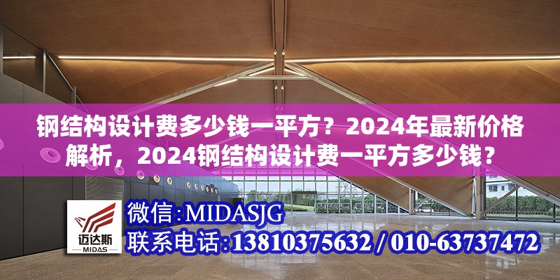 鋼結(jié)構(gòu)設(shè)計費(fèi)多少錢一平方？2024年最新價格解析，2024鋼結(jié)構(gòu)設(shè)計費(fèi)一平方多少錢？ 行業(yè)新聞