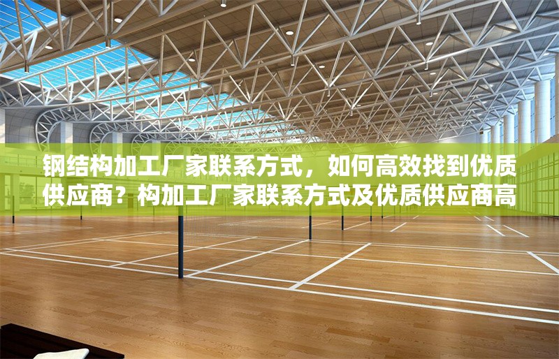 鋼結(jié)構(gòu)加工廠家聯(lián)系方式，如何高效找到優(yōu)質(zhì)供應(yīng)商？構(gòu)加工廠家聯(lián)系方式及優(yōu)質(zhì)供應(yīng)商高效找尋法