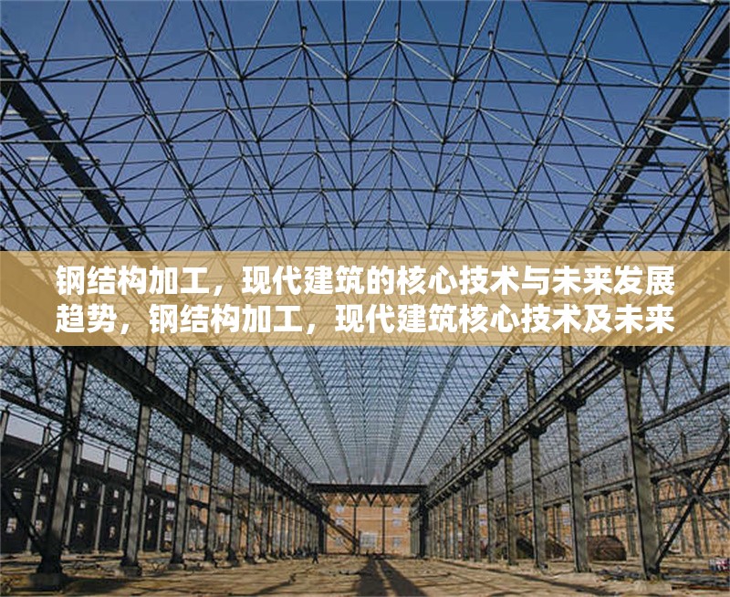 鋼結(jié)構(gòu)加工，現(xiàn)代建筑的核心技術(shù)與未來發(fā)展趨勢，鋼結(jié)構(gòu)加工，現(xiàn)代建筑核心技術(shù)及未來走向 行業(yè)新聞