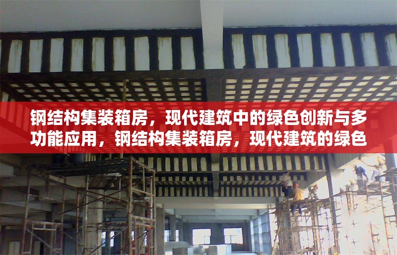 鋼結(jié)構(gòu)集裝箱房，現(xiàn)代建筑中的綠色創(chuàng)新與多功能應(yīng)用，鋼結(jié)構(gòu)集裝箱房，現(xiàn)代建筑的綠色多功能