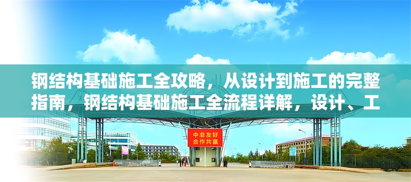 鋼結(jié)構(gòu)基礎(chǔ)施工全攻略，從設(shè)計(jì)到施工的完整指南，鋼結(jié)構(gòu)基礎(chǔ)施工全流程詳解，設(shè)計(jì)、工藝 行業(yè)新聞
