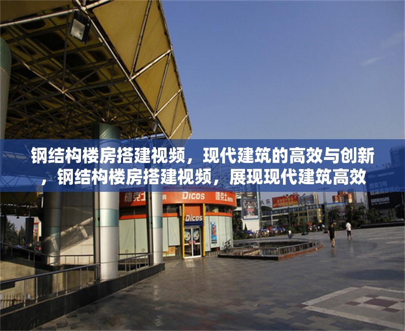 鋼結(jié)構(gòu)樓房搭建視頻，現(xiàn)代建筑的高效與創(chuàng)新，鋼結(jié)構(gòu)樓房搭建視頻，展現(xiàn)現(xiàn)代建筑高效 行業(yè)新聞