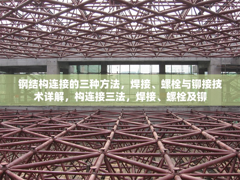 鋼結(jié)構(gòu)連接的三種方法，焊接、螺栓與鉚接技術(shù)詳解，構(gòu)連接三法，焊接、螺栓及鉚 行業(yè)新聞
