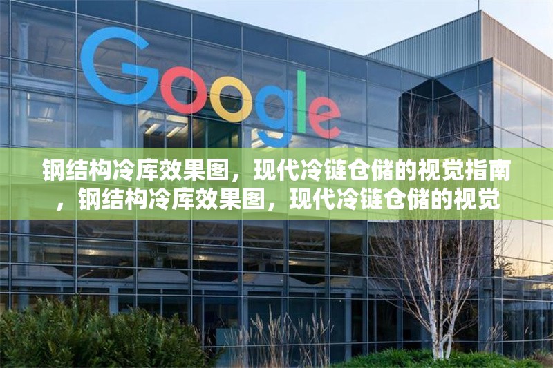 鋼結(jié)構(gòu)冷庫(kù)效果圖，現(xiàn)代冷鏈倉(cāng)儲(chǔ)的視覺(jué)指南，鋼結(jié)構(gòu)冷庫(kù)效果圖，現(xiàn)代冷鏈倉(cāng)儲(chǔ)的視覺(jué) 行業(yè)新聞