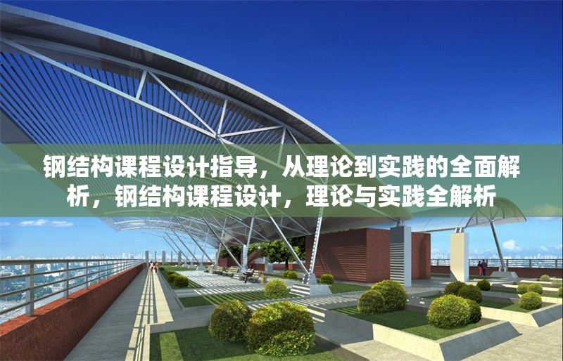 鋼結(jié)構(gòu)課程設(shè)計(jì)指導(dǎo)，從理論到實(shí)踐的全面解析，鋼結(jié)構(gòu)課程設(shè)計(jì)，理論與實(shí)踐全解析