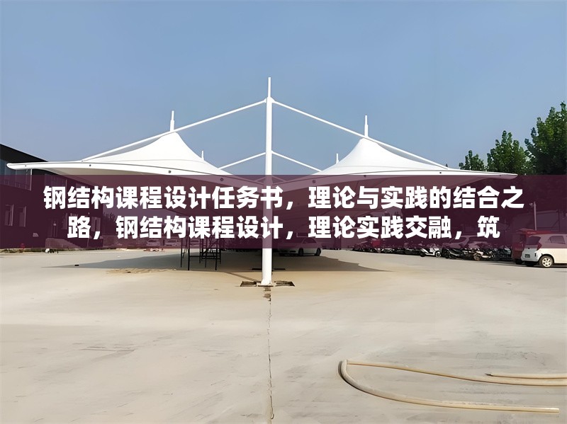 鋼結(jié)構(gòu)課程設(shè)計(jì)任務(wù)書，理論與實(shí)踐的結(jié)合之路，鋼結(jié)構(gòu)課程設(shè)計(jì)，理論實(shí)踐交融，筑