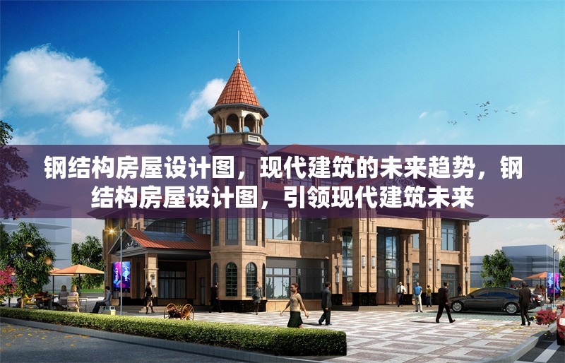 鋼結(jié)構(gòu)房屋設(shè)計圖，現(xiàn)代建筑的未來趨勢，鋼結(jié)構(gòu)房屋設(shè)計圖，引領(lǐng)現(xiàn)代建筑未來