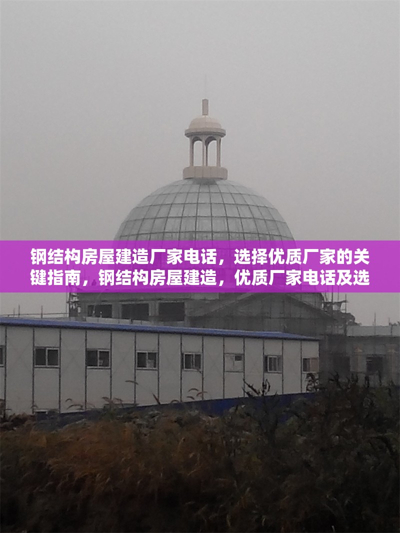 鋼結(jié)構(gòu)房屋建造廠家電話，選擇優(yōu)質(zhì)廠家的關(guān)鍵指南，鋼結(jié)構(gòu)房屋建造，優(yōu)質(zhì)廠家電話及選擇