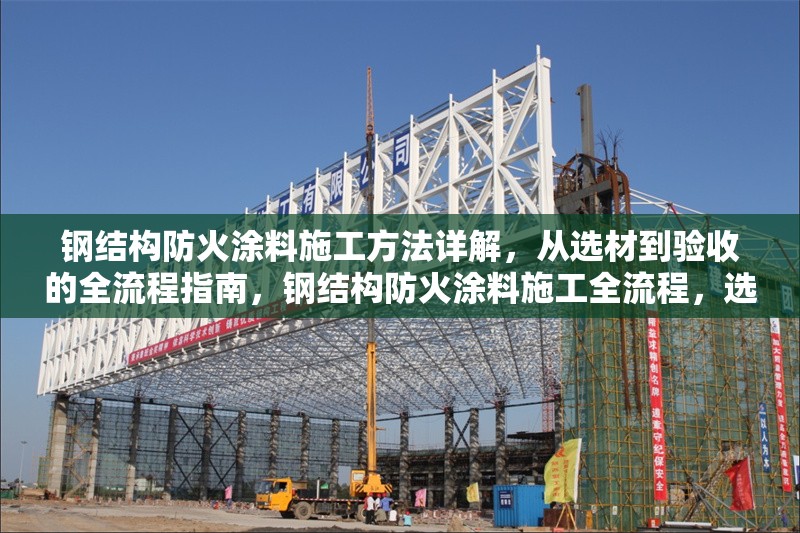 鋼結(jié)構(gòu)防火涂料施工方法詳解，從選材到驗(yàn)收的全流程指南，鋼結(jié)構(gòu)防火涂料施工全流程，選材至