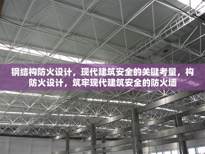 鋼結(jié)構(gòu)防火設(shè)計，現(xiàn)代建筑安全的關(guān)鍵考量，構(gòu)防火設(shè)計，筑牢現(xiàn)代建筑安全的防火墻