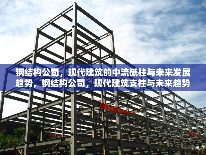 鋼結構公司，現(xiàn)代建筑的中流砥柱與未來發(fā)展趨勢，鋼結構公司，現(xiàn)代建筑支柱與未來趨勢 行業(yè)新聞