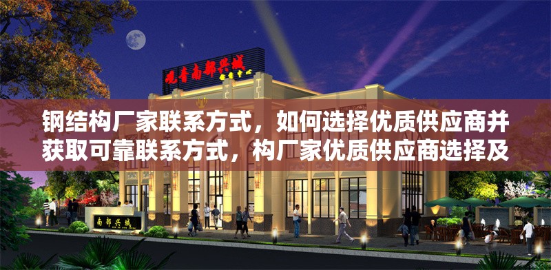 鋼結(jié)構(gòu)廠家聯(lián)系方式，如何選擇優(yōu)質(zhì)供應(yīng)商并獲取可靠聯(lián)系方式，構(gòu)廠家優(yōu)質(zhì)供應(yīng)商選擇及