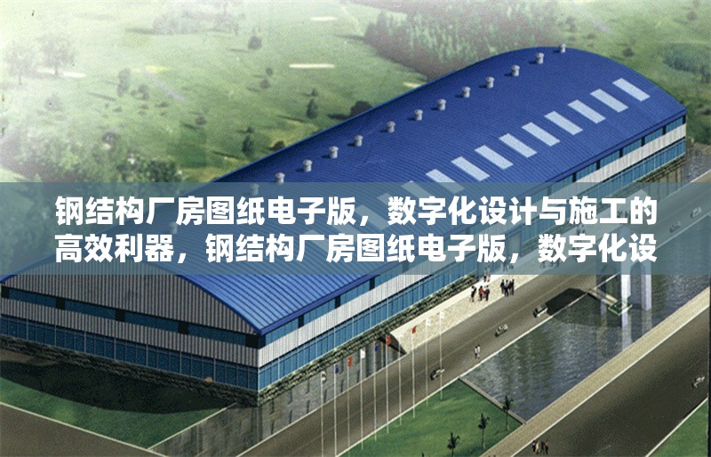 鋼結(jié)構(gòu)廠房圖紙電子版，數(shù)字化設(shè)計與施工的高效利器，鋼結(jié)構(gòu)廠房圖紙電子版，數(shù)字化設(shè)計施工 行業(yè)新聞
