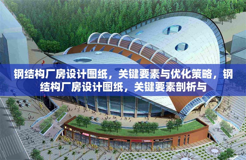 鋼結構廠房設計圖紙，關鍵要素與優(yōu)化策略，鋼結構廠房設計圖紙，關鍵要素剖析與 行業(yè)新聞