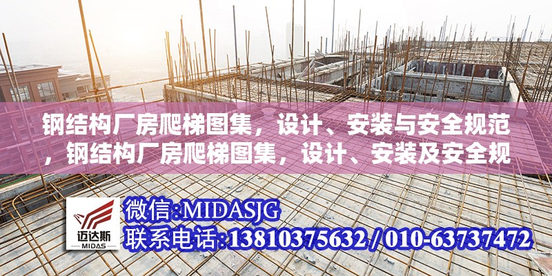 鋼結(jié)構(gòu)廠房爬梯圖集，設(shè)計、安裝與安全規(guī)范，鋼結(jié)構(gòu)廠房爬梯圖集，設(shè)計、安裝及安全規(guī)范全 行業(yè)新聞