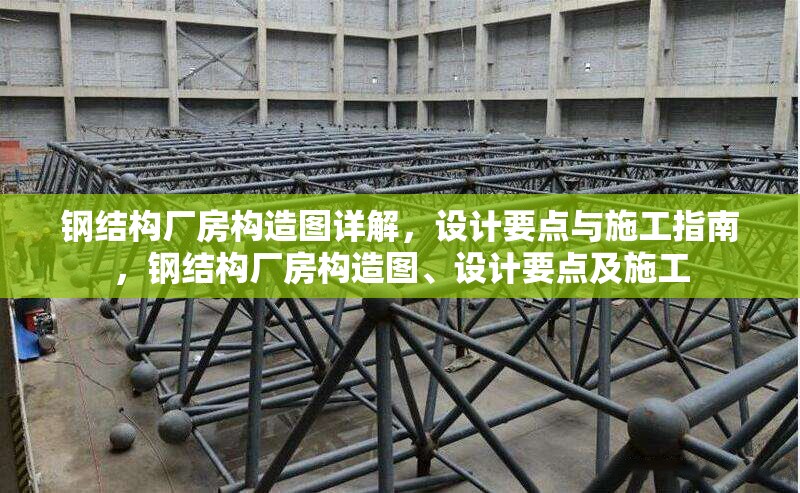 鋼結構廠房構造圖詳解，設計要點與施工指南，鋼結構廠房構造圖、設計要點及施工 行業(yè)新聞