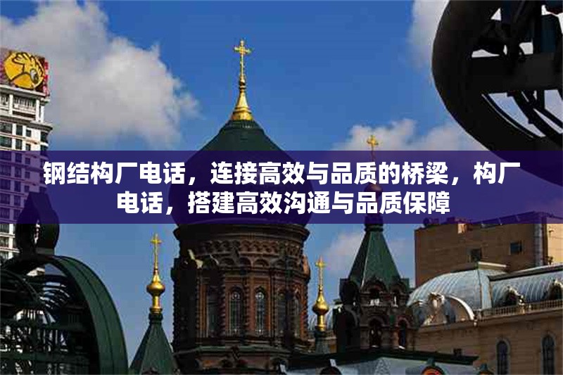 鋼結(jié)構(gòu)廠電話，連接高效與品質(zhì)的橋梁，構(gòu)廠電話，搭建高效溝通與品質(zhì)保障
