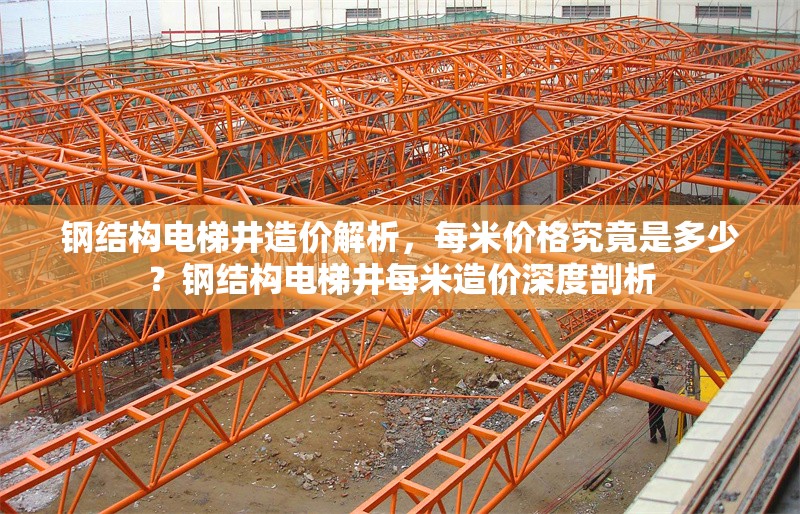 鋼結構電梯井造價解析，每米價格究竟是多少？鋼結構電梯井每米造價深度剖析