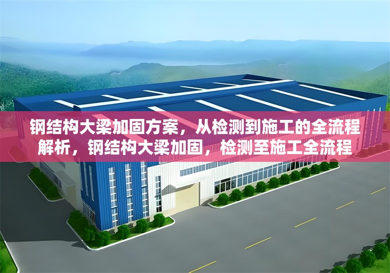 鋼結構大梁加固方案，從檢測到施工的全流程解析，鋼結構大梁加固，檢測至施工全流程