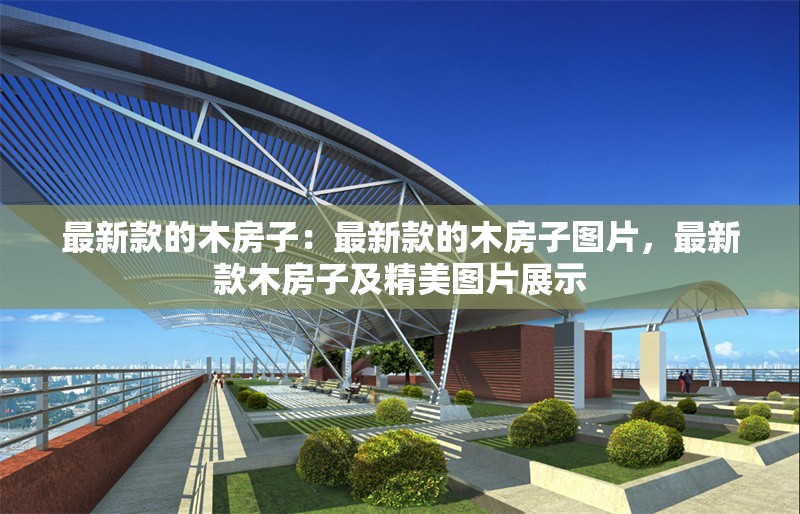 最新款的木房子：最新款的木房子圖片，最新款木房子及精美圖片展示 行業(yè)新聞
