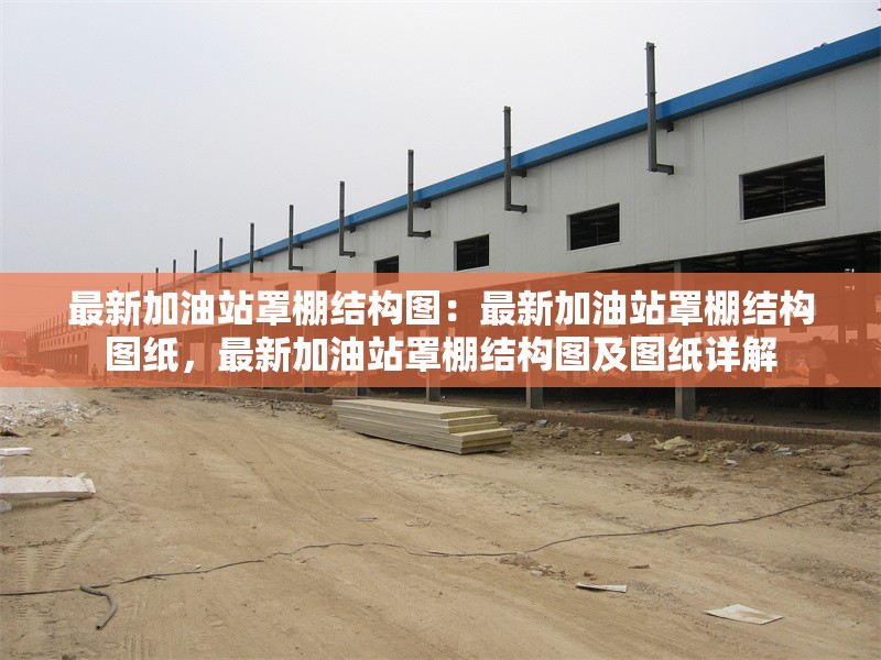 最新加油站罩棚結(jié)構(gòu)圖：最新加油站罩棚結(jié)構(gòu)圖紙，最新加油站罩棚結(jié)構(gòu)圖及圖紙詳解