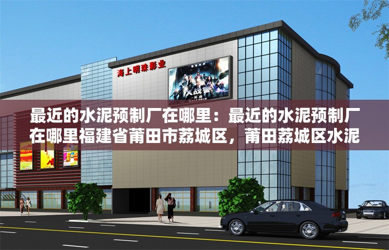 最近的水泥預(yù)制廠在哪里：最近的水泥預(yù)制廠在哪里福建省莆田市荔城區(qū)，莆田荔城區(qū)水泥預(yù)制廠位置查詢 行業(yè)新聞