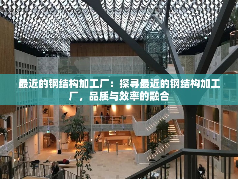 最近的鋼結(jié)構(gòu)加工廠：探尋最近的鋼結(jié)構(gòu)加工廠，品質(zhì)與效率的融合