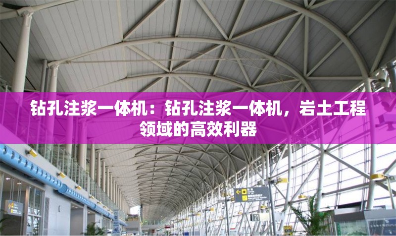 鉆孔注漿一體機(jī)：鉆孔注漿一體機(jī)，巖土工程領(lǐng)域的高效利器 行業(yè)新聞