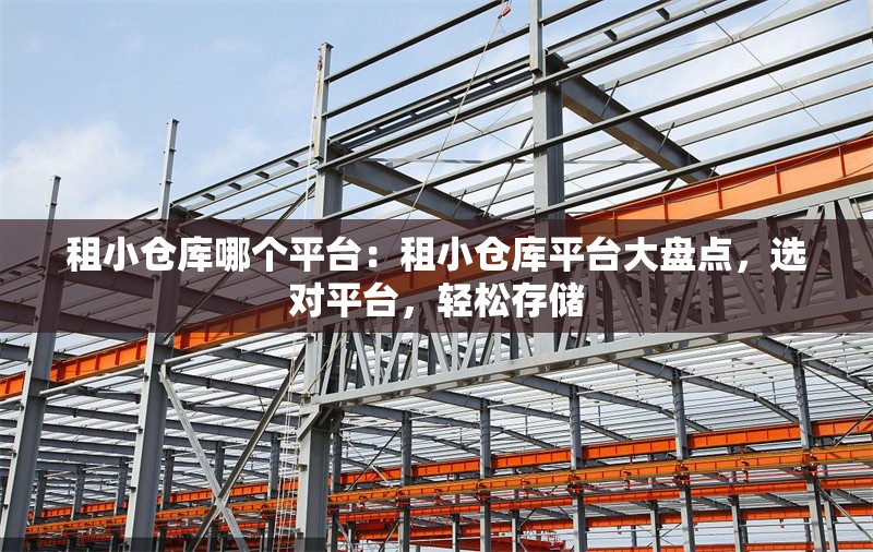 租小倉庫哪個平臺：租小倉庫平臺大盤點，選對平臺，輕松存儲 行業(yè)新聞