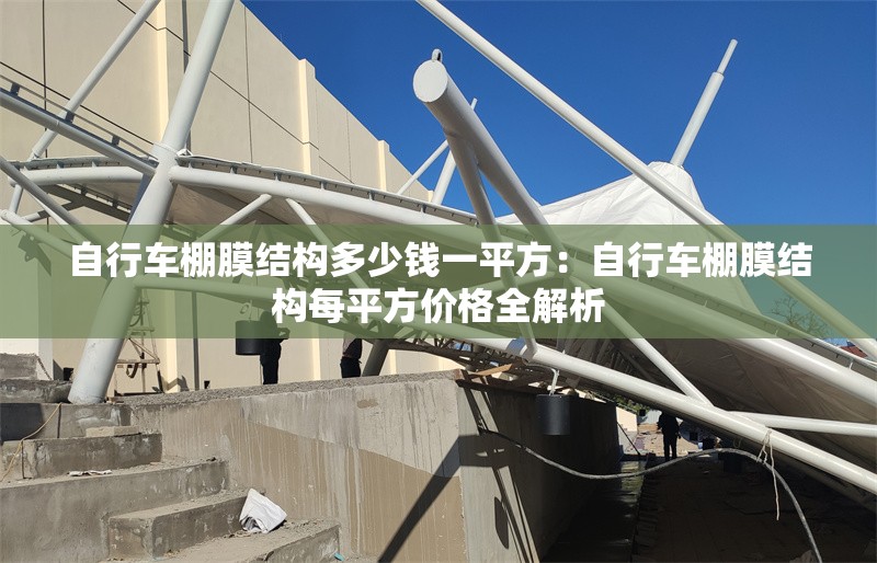 自行車棚膜結(jié)構(gòu)多少錢一平方:自行車棚膜結(jié)構(gòu)每平方價格全解析 行業(yè)新聞 自行車棚膜結(jié)構(gòu)多少錢一平方:自行車棚膜結(jié)構(gòu)每平方價格全解析 行業(yè)新聞