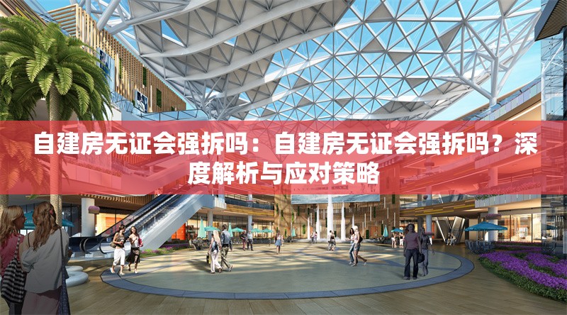 自建房無證會強(qiáng)拆嗎：自建房無證會強(qiáng)拆嗎？深度解析與應(yīng)對策略 行業(yè)新聞