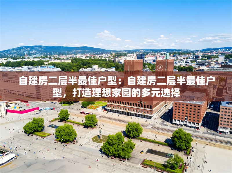 自建房二層半最佳戶型：自建房二層半最佳戶型，打造理想家園的多元選擇 行業(yè)新聞