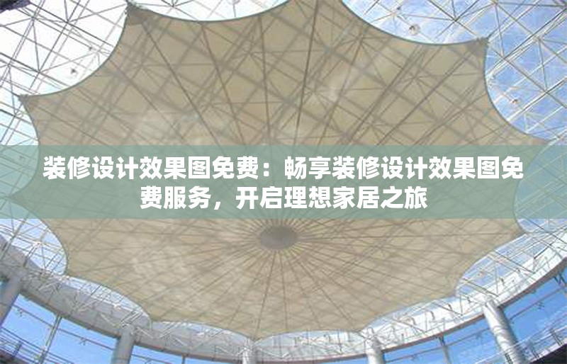 裝修設(shè)計(jì)效果圖免費(fèi)：暢享裝修設(shè)計(jì)效果圖免費(fèi)服務(wù)，開(kāi)啟理想家居之旅 行業(yè)新聞