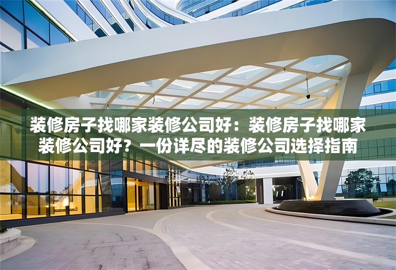 裝修房子找哪家裝修公司好：裝修房子找哪家裝修公司好？一份詳盡的裝修公司選擇指南