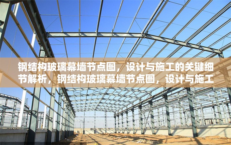 鋼結(jié)構(gòu)玻璃幕墻節(jié)點(diǎn)圖，設(shè)計(jì)與施工的關(guān)鍵細(xì)節(jié)解析，鋼結(jié)構(gòu)玻璃幕墻節(jié)點(diǎn)圖，設(shè)計(jì)與施工關(guān)鍵 行業(yè)新聞