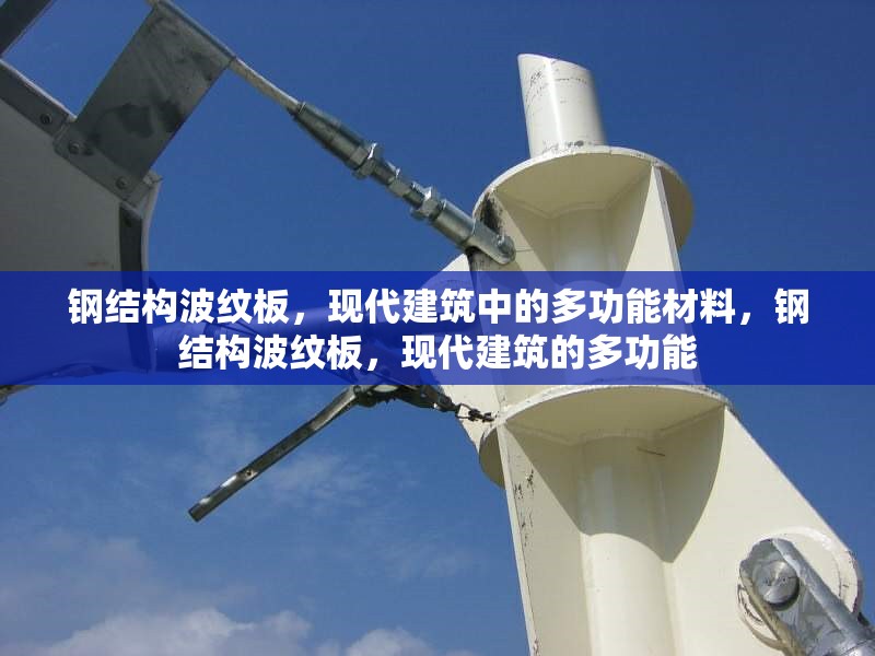 鋼結構波紋板，現(xiàn)代建筑中的多功能材料，鋼結構波紋板，現(xiàn)代建筑的多功能 行業(yè)新聞