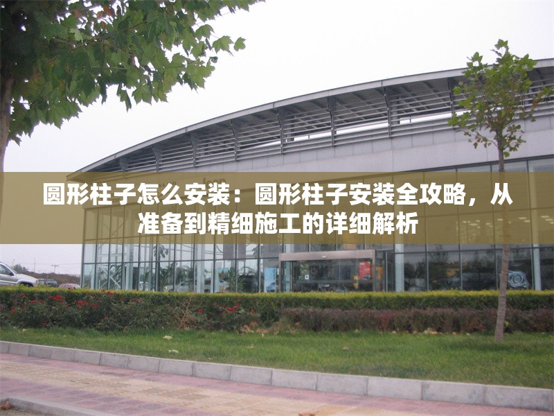 圓形柱子怎么安裝：圓形柱子安裝全攻略，從準(zhǔn)備到精細(xì)施工的詳細(xì)解析 行業(yè)新聞