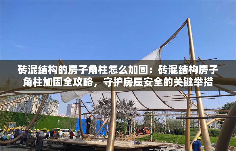 磚混結(jié)構(gòu)的房子角柱怎么加固：磚混結(jié)構(gòu)房子角柱加固全攻略，守護(hù)房屋安全的關(guān)鍵舉措 行業(yè)新聞